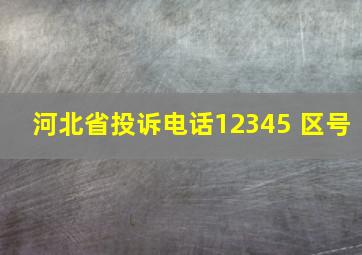 河北省投诉电话12345 区号